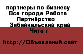 партнеры по бизнесу - Все города Работа » Партнёрство   . Забайкальский край,Чита г.